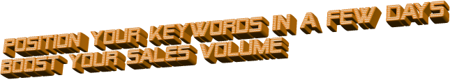 POSITION  YOUR  KEYWORDS  IN  A  FEW  DAYS BOOST  YOUR  SALES  VOLUME